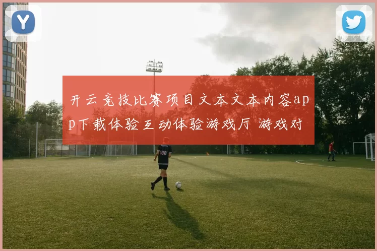 开云竞技比赛项目文本文本内容app下载体验互动体验游戏厅 游戏对战体育对抗2