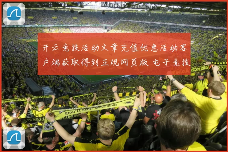 开云竞技活动文章充值优惠活动客户端获取得到正规网页版 电子竞技2