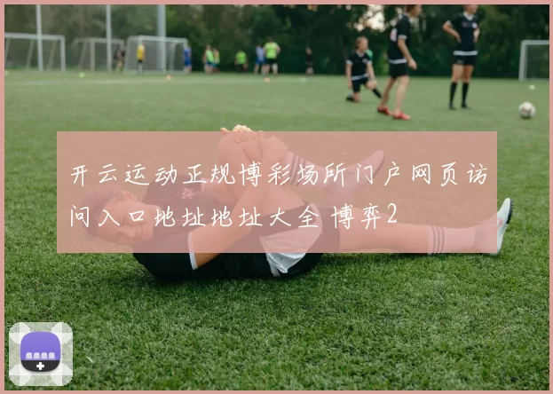 开云运动正规博彩场所门户网页访问入口地址地址大全 博弈2
