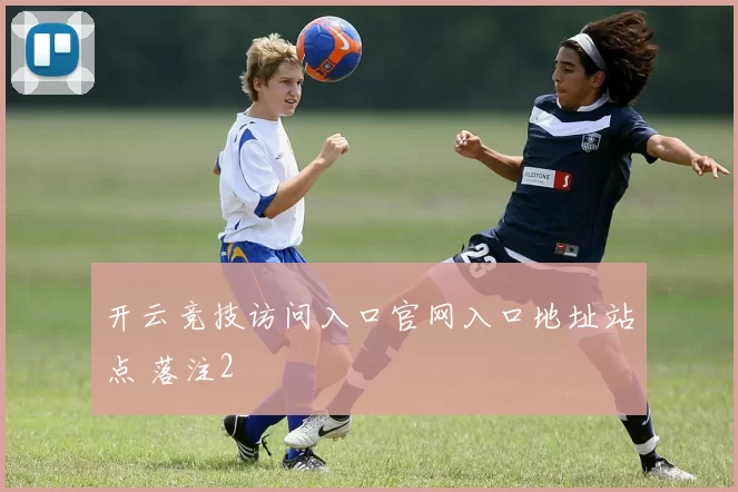开云竞技访问入口官网入口地址站点 落注2