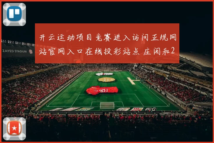 开云运动项目竞赛进入访问正规网站官网入口在线投彩站点 庄闲和2
