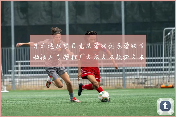 开云运动项目竞技营销优惠营销活动福利专题推广文本文本数据文本-在线竞技落注场馆大全