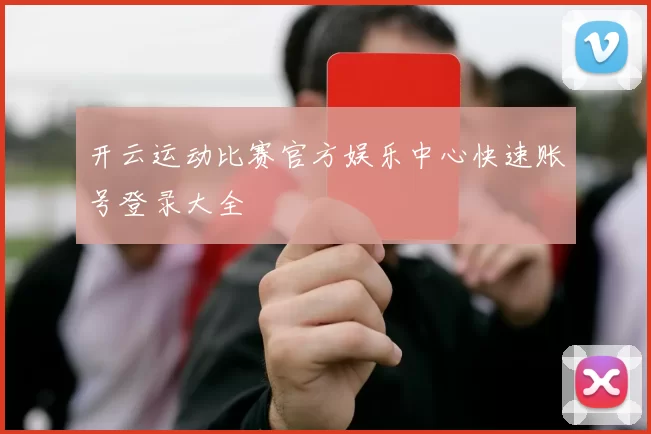 开云运动比赛官方娱乐中心快速账号登录大全