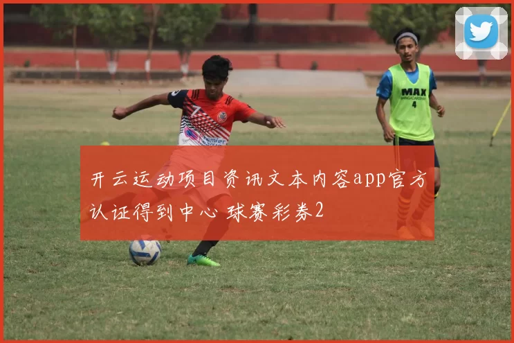 开云运动项目资讯文本内容app官方认证得到中心 球赛彩券2