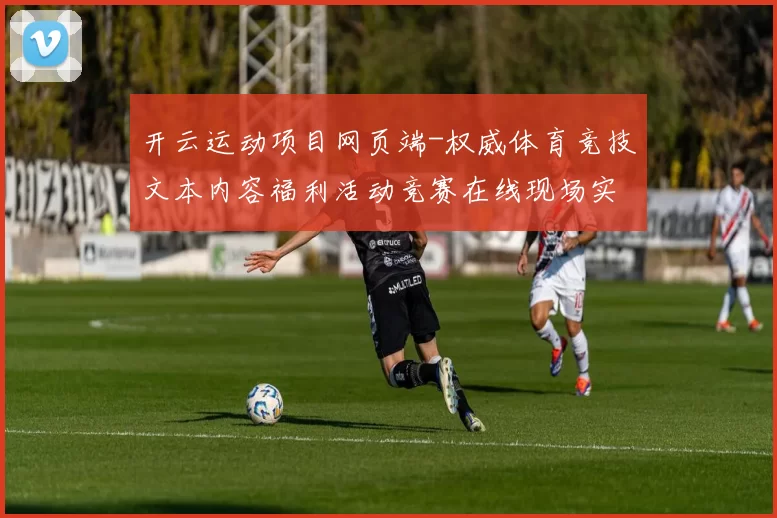 开云运动项目网页端-权威体育竞技文本内容福利活动竞赛在线现场实况pastime方式城