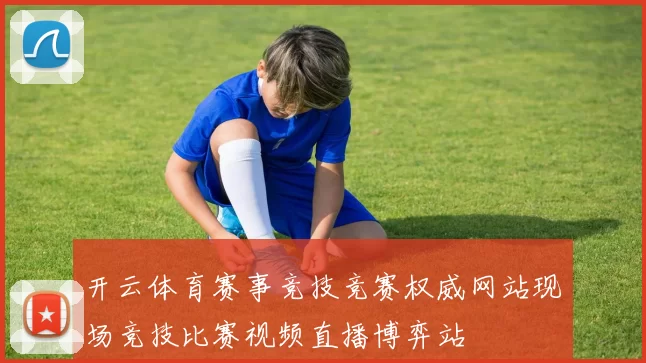 开云体育赛事竞技竞赛权威网站现场竞技比赛视频直播博弈站