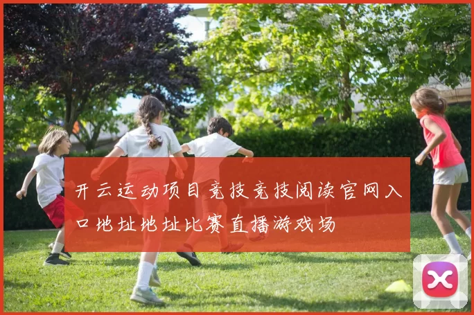 开云运动项目竞技竞技阅读官网入口地址地址比赛直播游戏场