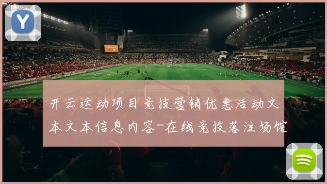 开云运动项目竞技营销优惠活动文本文本信息内容-在线竞技落注场馆大全