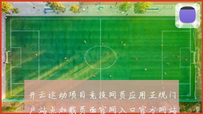 开云运动项目竞技网页应用正规门户站点加载页面官网入口官方网站访问入口地址