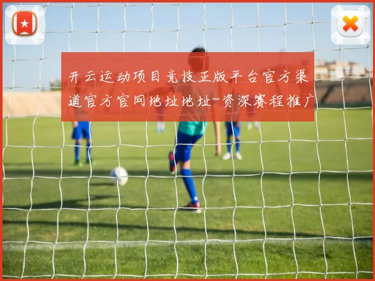开云运动项目竞技正版平台官方渠道官方官网地址地址-资深赛程推广专题专题推广资讯门户平台网站