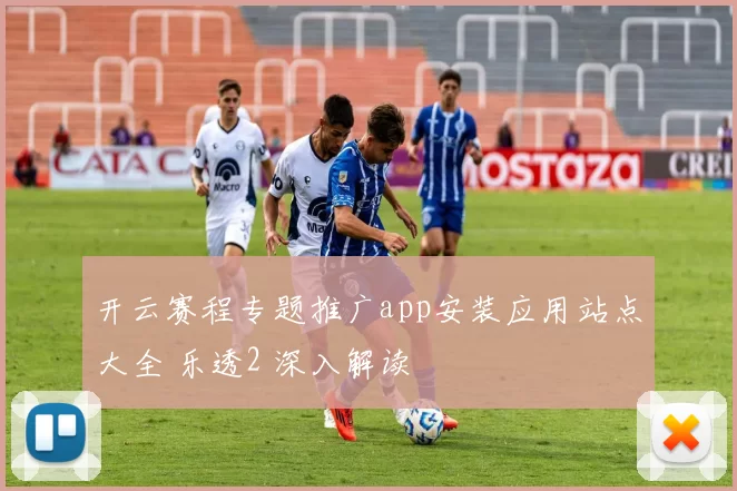 开云赛程专题推广app安装应用站点大全 乐透2 深入解读