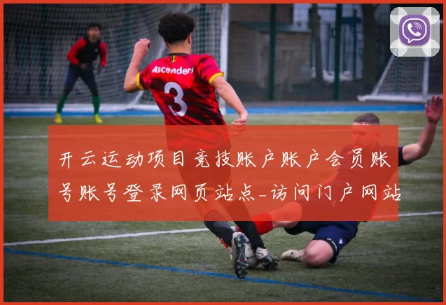 开云运动项目竞技账户账户会员账号账号登录网页站点_访问门户网站博彩站阅读正规站点官方平台入口