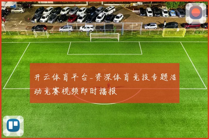 开云体育平台_资深体育竞技专题活动竞赛视频即时播报