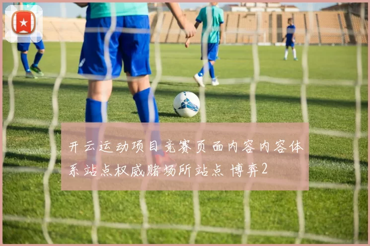 开云运动项目竞赛页面内容内容体系站点权威赌场所站点 博弈2